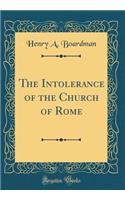 The Intolerance of the Church of Rome (Classic Reprint)