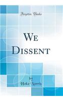 We Dissent (Classic Reprint)