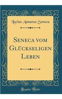 Seneca Vom GlÃ¼ckseligen Leben (Classic Reprint)