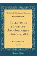 Bulletin de l'Institut Archéologique Liégeoise, 1880, Vol. 15 (Classic Reprint)