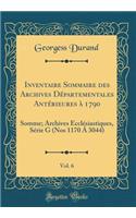 Inventaire Sommaire Des Archives Dï¿½partementales Antï¿½rieures ï¿½ 1790, Vol. 6: Somme; Archives Ecclï¿½siastiques, Sï¿½rie G (Nos 1170 ï¿½ 3044) (Classic Reprint)