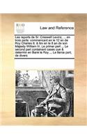 Les Reports de Sr. Creswell Levinz, ... En Trois Parts: Commencant En Le 12 an de Roy Charles II. & Fini En Le 8 an de Son Majesty William III. Le Primer Part ... Le Second Part Containant Cases Oye & Det