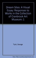 Dream Sites: A Visual Essay: A Visual Essay: Responses to Works in the Collection of Cranbrook Art Museum