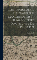 Correspondance De L'empereur Maximilien Ier Et De Marguerite D'autriche ... De 1507 À 1519