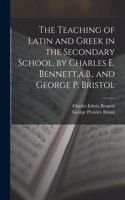 Teaching of Latin and Greek in the Secondary School, by Charles E. Bennett, a.B., and George P. Bristol