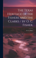 The Texas Heritage of the Fishers and the Clarks / by O. C. Fisher.