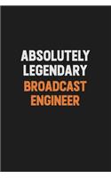 Absolutely Legendary Broadcast Engineer: Inspirational life quote blank lined Notebook 6x9 matte finish