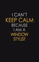 I Can't Keep Calm Because I Am A Window Stylist