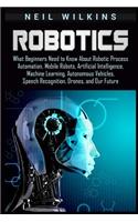 Robotics: What Beginners Need to Know about Robotic Process Automation, Mobile Robots, Artificial Intelligence, Machine Learning, Autonomous Vehicles, Speech 