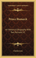 Prince Bismarck: An Historical Biography with Two Portraits V1