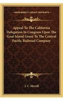 Appeal to the California Delegation in Congress Upon the Goat Island Grant to the Central Pacific Railroad Company