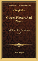 Garden Flowers And Plants: A Primer For Amateurs (1895)