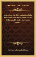 Instruction Sur L'Organisation Et La Surveillance Du Service Des Phares Et Fanaux De Cotes De France (1842): (French)