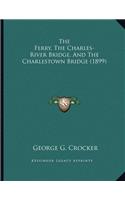 The Ferry, The Charles-River Bridge, And The Charlestown Bridge (1899)