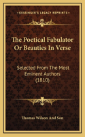 The Poetical Fabulator Or Beauties In Verse: Selected From The Most Eminent Authors (1810)