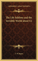 Life Sublime and the Invisible World about Us