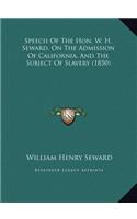 Speech Of The Hon. W. H. Seward, On The Admission Of California, And The Subject Of Slavery (1850)