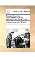 Gratulatio Academiæ Cantabrigiensis de reditu serenissimi regis Georgii II. post pacem & libertatem Europæ feliciter restitutam anno M.DCC.XLVIII.