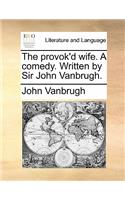 The Provok'd Wife. a Comedy. Written by Sir John Vanbrugh.