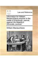 Information for William Maclauchlane prisoner in the castle of Edinburgh, pannel, against His Majesty's Advocate, pursuer.: (English)