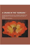 A Cruise in the Gorgon; Or, Eighteen Months on H. M. S. Gorgon, Engaged in the Suppression of the Slave Trade on the East Coast of Africa