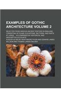 Examples of Gothic Architecture Volume 2; Selected from Various Ancient Edifices in England Consisting of Plans, Elevations, Sections, and Parts at La
