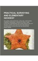 Practical Surveying and Elementary Geodesy; Including Land Surveying, Levelling, Contouring, Compass Traversing, Theodolite Work, Town Surveying, Engineering Field Work and Setting Out Railway Curves, with Notes on Plane Tabling, Astronomical Surve