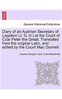 Diary of an Austrian Secretary of Legation (J. G. H.) at the Court of Czar Peter the Great. Translated from the Original Latin, and Edited by the Coun