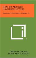How to Arrange Hawaiian Flowers: Hawaiian Homemaker Library, V1