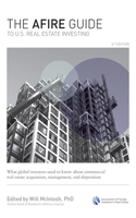 The AFIRE Guide to U.S. Real Estate Investing, Fourth Edition: What Global Investors Need to Know about Commercial Real Estate Acquisition, Management, and Disposition