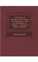 A Course of Practical Astronomy for Surveyors with the Elements of Geodesy