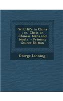 Wild Life in China; Or, Chats on Chinese Birds and Beasts - Primary Source Edition