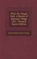 With the Jungle Folk: A Sketch of Burmese Village Life: A Sketch of Burmese Village Life