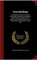 Farm Buildings: A Compilation Of Plans For General Farm Barns, Cattle Barns, Horse Barns, Sheep Folds, Swine Pens, Poultry Houses, Silos, Feeding Racks, Etc., All R