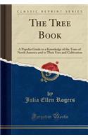 The Tree Book: A Popular Guide to a Knowledge of the Trees of North America and to Their Uses and Cultivation (Classic Reprint)