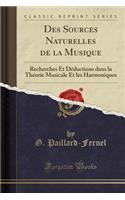 Des Sources Naturelles de la Musique: Recherches Et Dï¿½ductions Dans La Thï¿½orie Musicale Et Les Harmoniques (Classic Reprint)