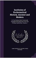 Institutes of Ecclesiastical History, Ancient and Modern: In Four Books, Much Corrected, Enlarged and Improved, from the Primary Authorities, Volume 1