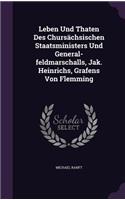 Leben Und Thaten Des Chursachsischen Staatsministers Und General-Feldmarschalls, Jak. Heinrichs, Grafens Von Flemming