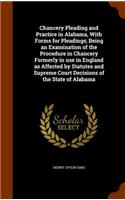 Chancery Pleading and Practice in Alabama, With Forms for Pleadings; Being an Examination of the Procedure in Chancery Formerly in use in England as Affected by Statutes and Supreme Court Decisions of the State of Alabama