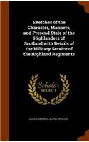 Sketches of the Character, Manners, and Presend State of the Highlanders of Scotland;with Details of the Military Service of the Highland Regiments