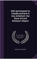 Self-government in Canada and how it was Achieved; the Story of Lord Durham's Report