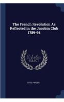 The French Revolution As Reflected in the Jacobin Club 1789-94