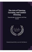 The Arts of Tanning, Currying, and Leather Dressing