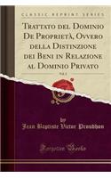 Trattato del Dominio de Proprietï¿½, Ovvero Della Distinzione Dei Beni in Relazione Al Dominio Privato, Vol. 2 (Classic Reprint)