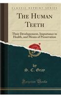 The Human Teeth: Their Developement, Importance to Health, and Means of Preservation (Classic Reprint)