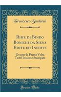 Rime Di Bindo Bonichi Da Siena Edite Ed Inedite: Ora Per La Prima VOLTA Tutte Insieme Stampate (Classic Reprint)
