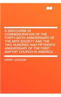 A Discourse in Commemoration of the Forty-Sixth Anniversary of the Mite Society and the Two Hundred and Fifteenth Anniversary of the First Baptist Church in America: (English)