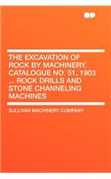 The Excavation of Rock by Machinery. Catalogue No. 51, 1903 ... Rock Drills and Stone Channeling Machines