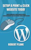 Setup a Point & Click Website Today: Install Wordpress, Create Massive Content, Secure and Backup Your Blog Without Being a Computer Geek