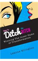 How to Ditch the Bitch: Winning the Inner Game of Transformation(English)